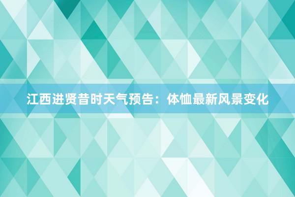 江西进贤昔时天气预告：体恤最新风景变化